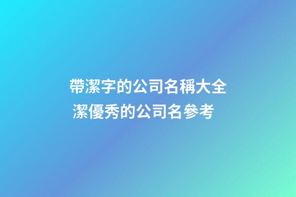帶潔字的公司名稱大全 潔優秀的公司名參考-第1張-公司起名-玄機派